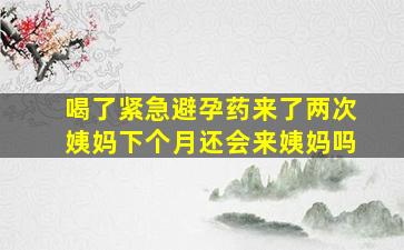 喝了紧急避孕药来了两次姨妈下个月还会来姨妈吗