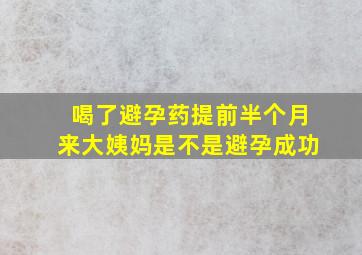 喝了避孕药提前半个月来大姨妈是不是避孕成功