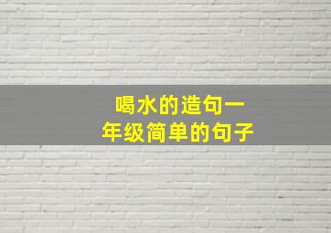 喝水的造句一年级简单的句子