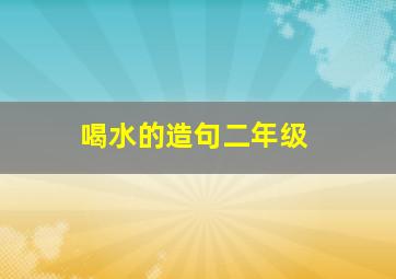 喝水的造句二年级