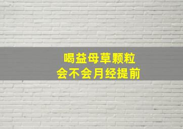 喝益母草颗粒会不会月经提前