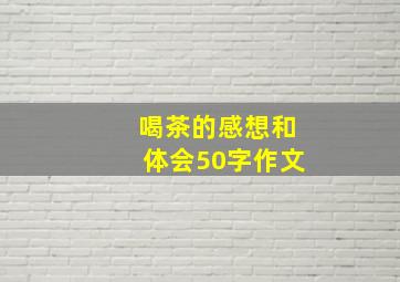 喝茶的感想和体会50字作文