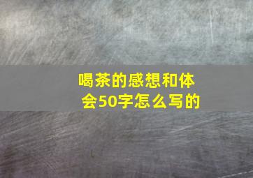 喝茶的感想和体会50字怎么写的