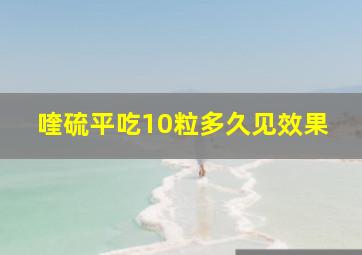 喹硫平吃10粒多久见效果