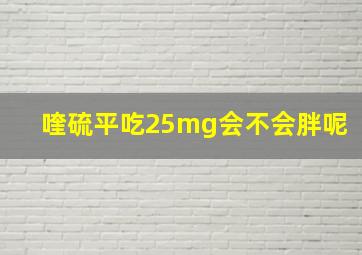 喹硫平吃25mg会不会胖呢