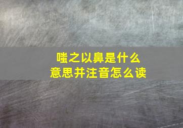 嗤之以鼻是什么意思并注音怎么读