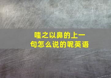 嗤之以鼻的上一句怎么说的呢英语