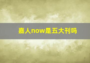 嘉人now是五大刊吗