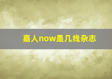 嘉人now是几线杂志