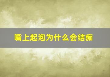 嘴上起泡为什么会结痂