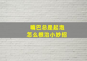 嘴巴总是起泡怎么根治小妙招