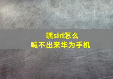 嘿siri怎么喊不出来华为手机