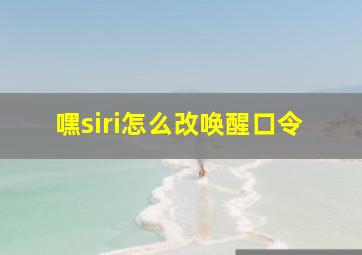 嘿siri怎么改唤醒口令