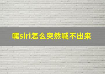 嘿siri怎么突然喊不出来