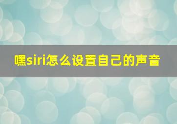 嘿siri怎么设置自己的声音