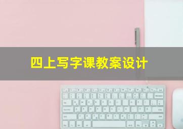 四上写字课教案设计