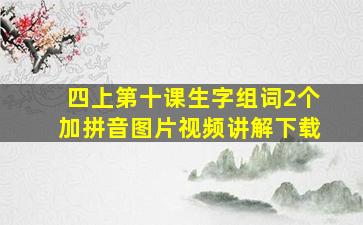 四上第十课生字组词2个加拼音图片视频讲解下载