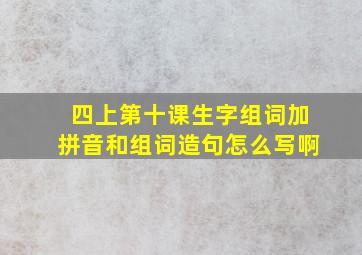 四上第十课生字组词加拼音和组词造句怎么写啊