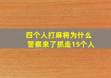 四个人打麻将为什么警察来了抓走15个人