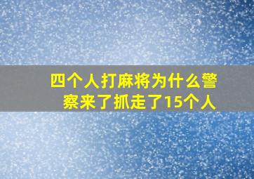 四个人打麻将为什么警察来了抓走了15个人