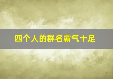 四个人的群名霸气十足