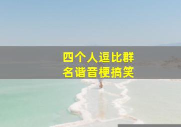 四个人逗比群名谐音梗搞笑