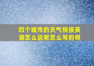 四个城市的天气预报英语怎么说呢怎么写的呀