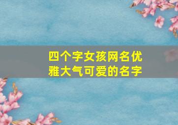 四个字女孩网名优雅大气可爱的名字