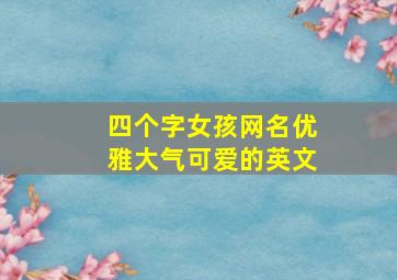 四个字女孩网名优雅大气可爱的英文