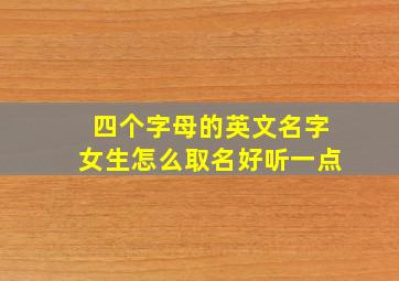 四个字母的英文名字女生怎么取名好听一点