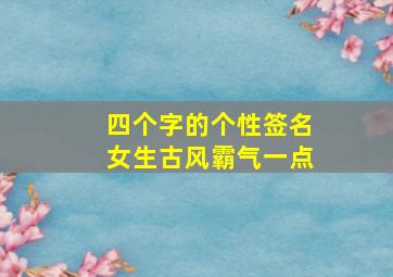 四个字的个性签名女生古风霸气一点