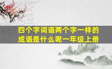 四个字词语两个字一样的成语是什么呢一年级上册