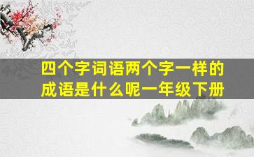 四个字词语两个字一样的成语是什么呢一年级下册