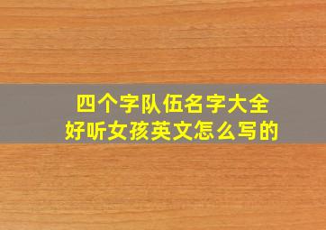 四个字队伍名字大全好听女孩英文怎么写的