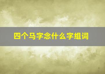 四个马字念什么字组词