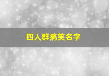 四人群搞笑名字