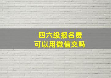 四六级报名费可以用微信交吗