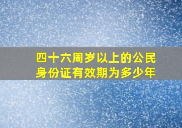 四十六周岁以上的公民身份证有效期为多少年