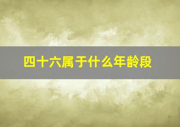 四十六属于什么年龄段