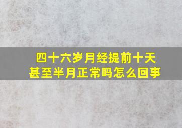 四十六岁月经提前十天甚至半月正常吗怎么回事