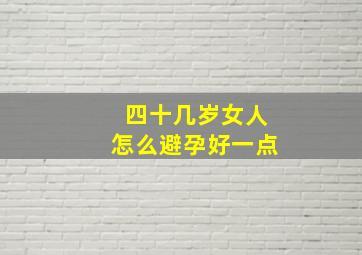 四十几岁女人怎么避孕好一点