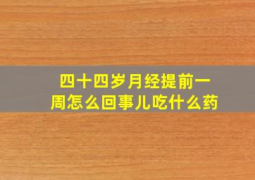 四十四岁月经提前一周怎么回事儿吃什么药