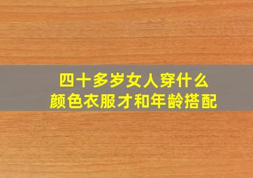 四十多岁女人穿什么颜色衣服才和年龄搭配