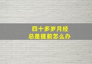 四十多岁月经总是提前怎么办