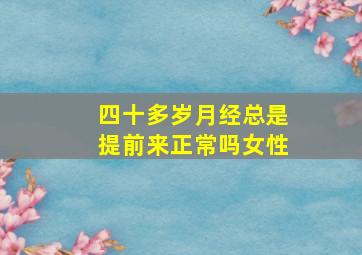 四十多岁月经总是提前来正常吗女性