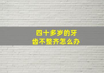 四十多岁的牙齿不整齐怎么办