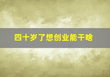 四十岁了想创业能干啥