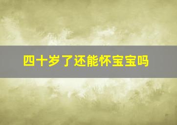 四十岁了还能怀宝宝吗