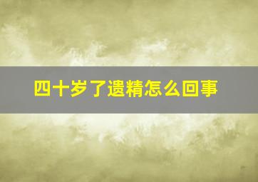 四十岁了遗精怎么回事