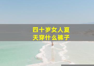 四十岁女人夏天穿什么裤子